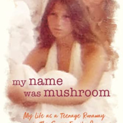 Read PDF 💕 My Name Was Mushroom: My Life as a Teenage Runaway in The Source Family C