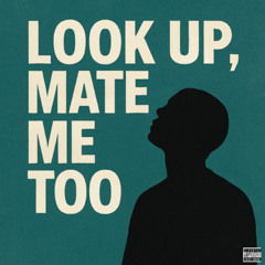 Look Up, Mate me too