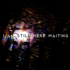 I Am Still Here... Waiting