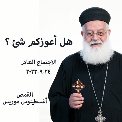 هل أعوزكم شئ ؟ - القمص اغسطينوس موريس - 24 - 9 -2023 الاجتماع عام