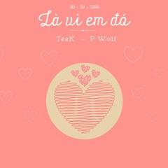Là vì em đó - Teek ft P Wolf