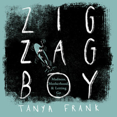 Zig-Zag Boy: Madness, Motherhood and Letting Go, By Tanya Frank, Read by Tanya Frank
