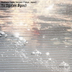 Yu Ogu(ex.Øguu) Beatless Tapes Session [30.03.22]