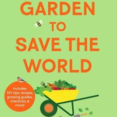 (Download Book) Garden To Save The World: A Feel-Good Guide to Growing for Yourself, Your Plants and