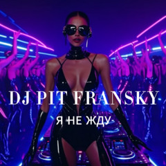 DJ PIT FRANSKY - Я НЕ ЖДУ