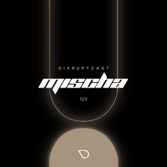 DIXRUPTCAST 129 | MISCHA