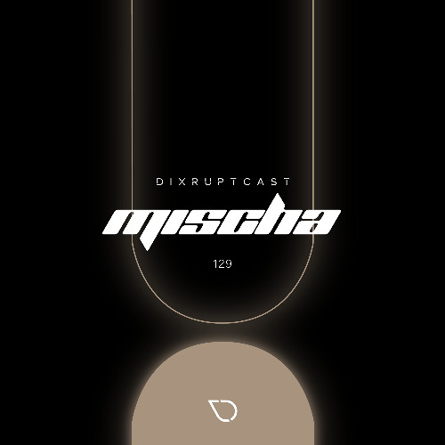 DIXRUPTCAST 129 | MISCHA