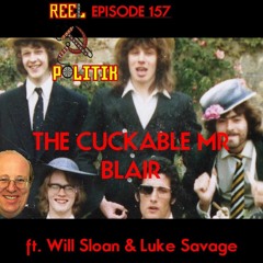 Episode 157 - The Cuckable Mr Blair (ft. Will Sloan & Luke Savage)