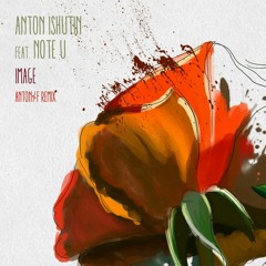 Anton Ishutin feat. Note U - Image (ANTON%F Remix)