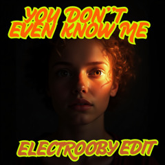 ELECTROOBY - YOU DONT EVEN KNOW ME (EDIT)