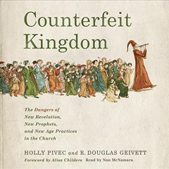 [Get] KINDLE PDF EBOOK EPUB Counterfeit Kingdom: The Dangers of New Revelation, New P