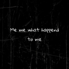 Me Me What Happend To Me