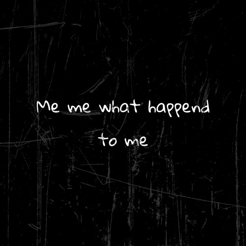 Me Me What Happend To Me