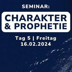 Seminar Tag 5 | CHARAKTER & PROPHETIE | Freitag 16.02.2024