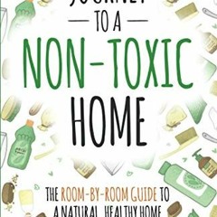 VIEW [PDF EBOOK EPUB KINDLE] Journey to a Non-Toxic Home: The Room-by-Room Guide to a