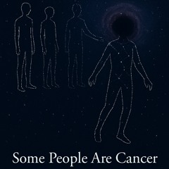 Some People Are Cancer
