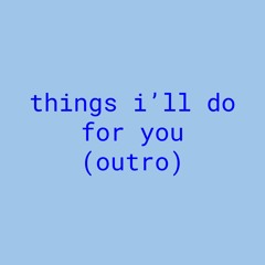 things i’ll do for you (outro)