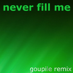 Never Fill Me - Goupile Remix
