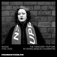the takeover + rupture w/ envee - 16.05.2025 - foundation.fm