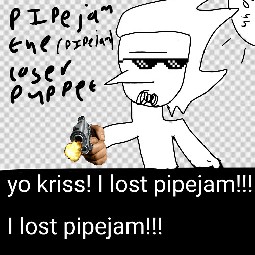 [the (67 - 60)th pipejam] yo kriss! I lost pipejam!!! I lost pipejam!!!