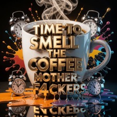 Time To Smell the Coffee Motherfuckers