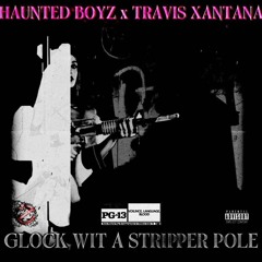 GLOCK WITTA STRIPPA POLE - HAUNTED BOYZ + TRAVIS XANTANA (PROD XEEFLO)