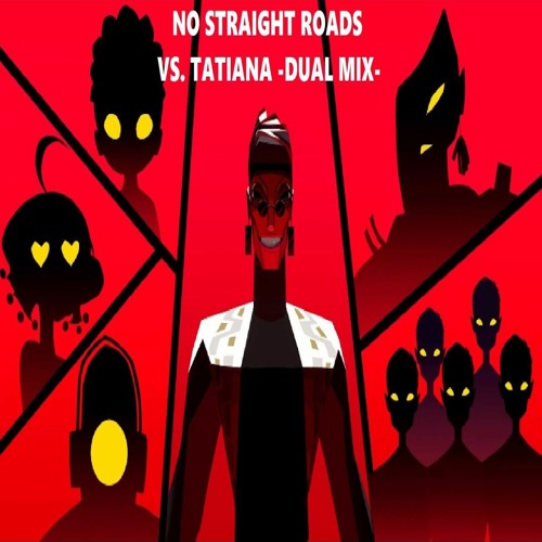 No Straight Roads. Vs. TATIANA -DUAL MIX- (spoilers)