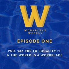 Workplace Weekly E1: International Women's Day, 300 yrs to equality(?!) & The World Is A Workplace
