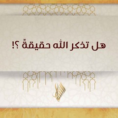 هل تذكر الله حقيقة - د. محمد خير الشعال