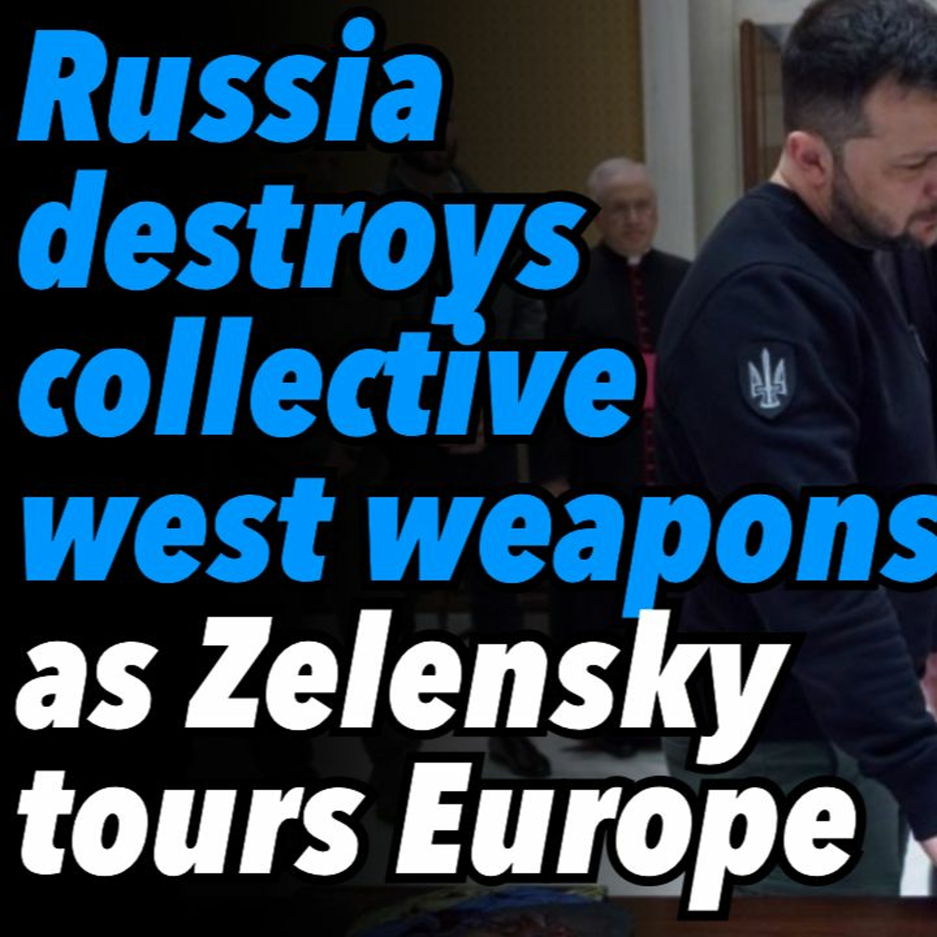 Russia destroys collective west weapons, as Zelensky tours Europe