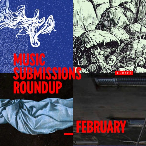 XLR8R+ Submissions Round Up: February