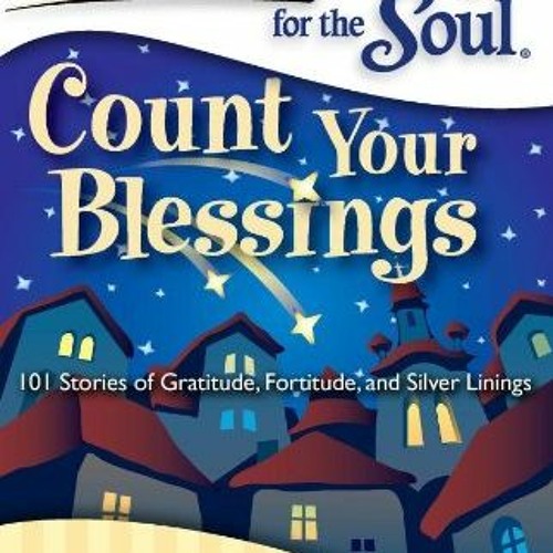 View PDF Chicken Soup for the Soul: Count Your Blessings: 101 Stories of Gratitude, Fortitude, and S