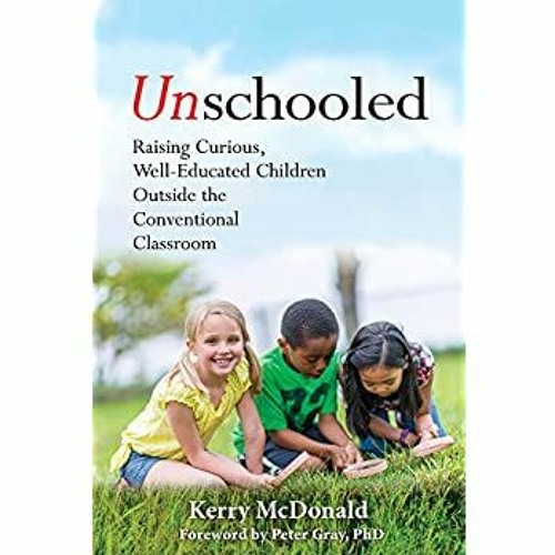 Download ⚡️ (PDF) Unschooled Raising Curious  Well-Educated Children Outside the Conventional Cl