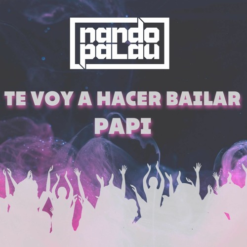 Te Voy A Hacer Bailar Papi (Nando Palau Mashup)128-150-128 bpm >COPYRIGHT<