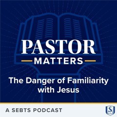 The Danger of Familiarity with Jesus - EP198