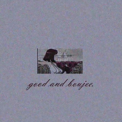 good and boujee.