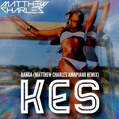 Banga (Matthew Charles Amapiano Remix)- Kes