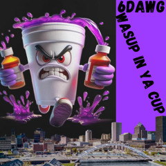 Wasup in ya cup- 6DAWG