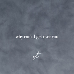 why can't I get over you
