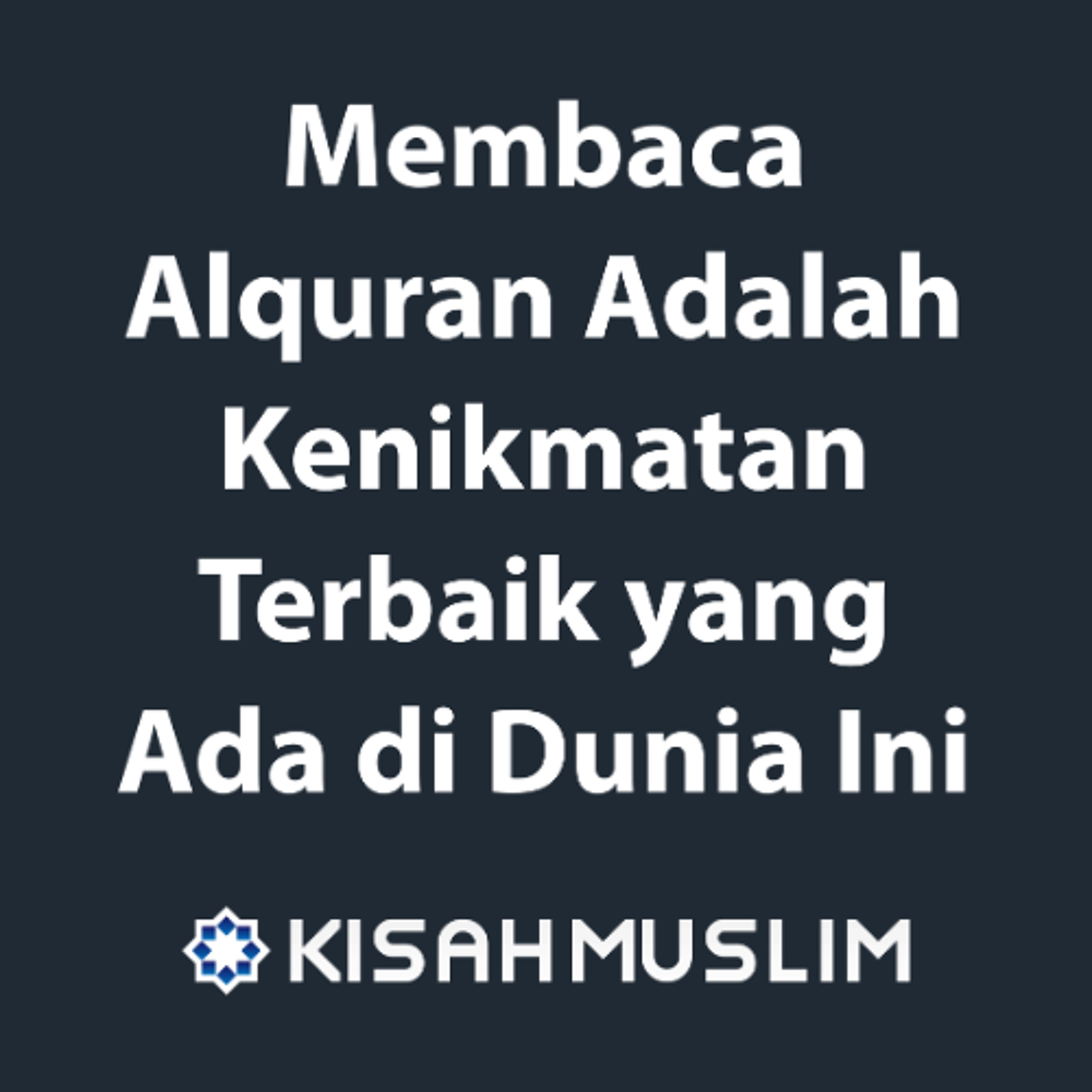 Kisah Muslim: Bagiku, Membaca Alquran Adalah Kenikmatan Terbaik yang Ada di Dunia Ini episode artwork
