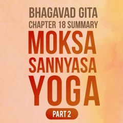 Let's Learn Bhagavad Gita : Chapter 18 - Moksha Sannyasa Yoga Part 02 - Summary