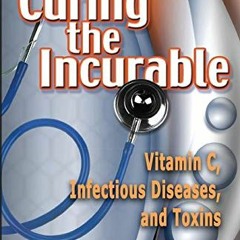 Read EPUB KINDLE PDF EBOOK Curing the Incurable: Vitamin C, Infectious Diseases, and Toxins, 3rd Edi