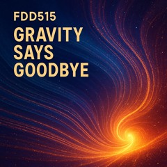 FDD515 – Gravity Says Goodbye