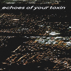 echoes of your toxin (w/ eightpatch)