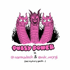 #49 Pussy Power feat. @namkadash, @ndr_mrjrgl, and co.