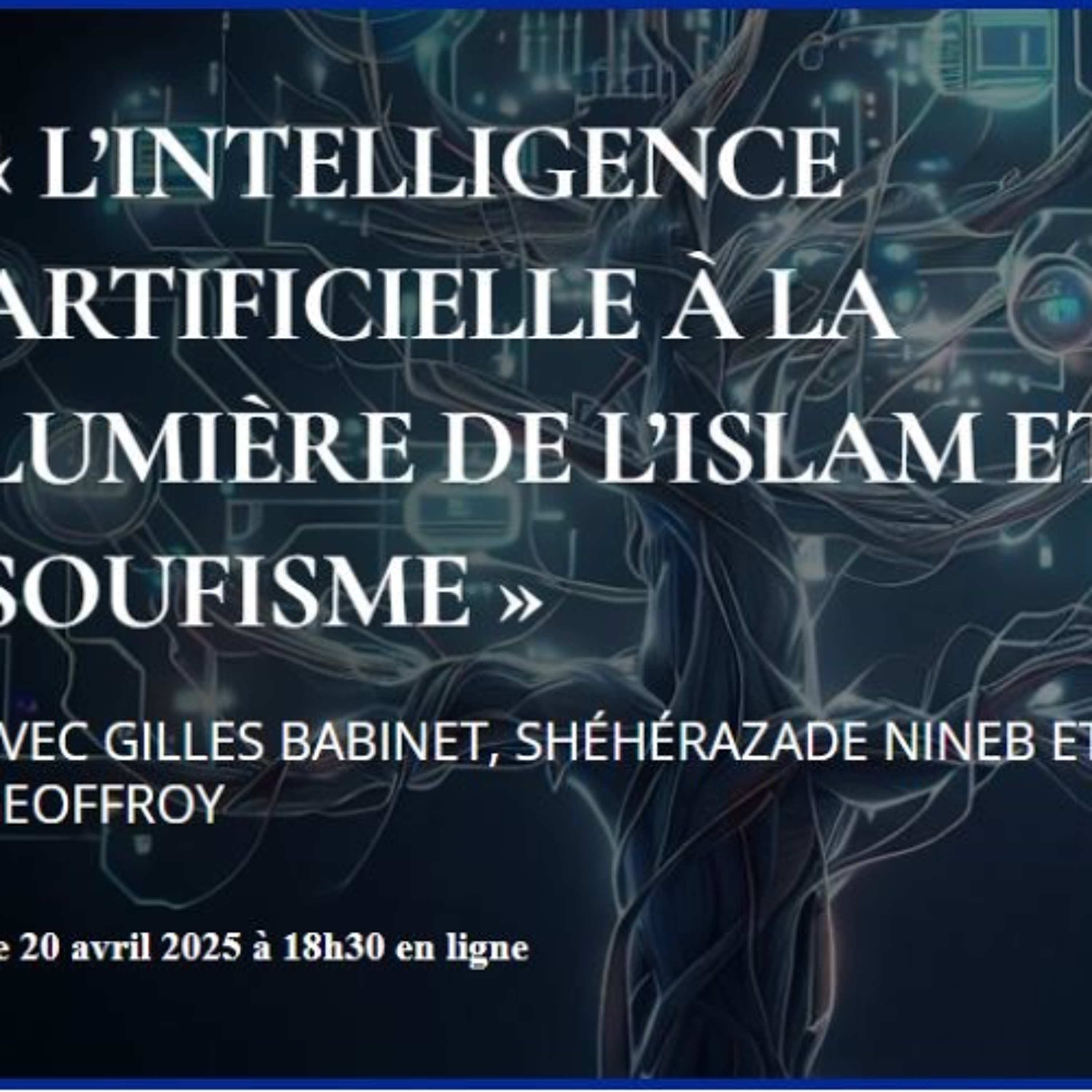 « L’intelligence artificielle à la lumière de l’islam et du soufisme » avec Shéhérazade Nineb, Gilles Babinet et  Eric Geoffroy