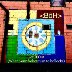 Let It Out (When Your Frolics Turn to Bollocks)