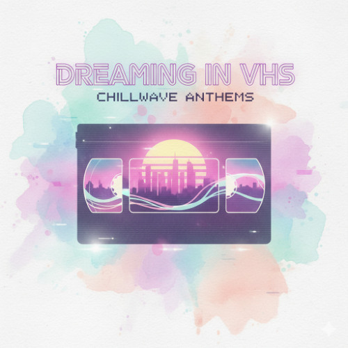 DREAMING IN VHS - CHILLWAVE ANTHEMS