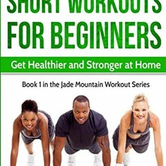 Access PDF EBOOK EPUB KINDLE Short Workouts for Beginners: Get Healthier and Stronger at Home (Jade