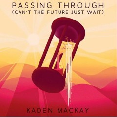 Kaden MacKay - Passing Through  (Can't the Future Just Wait)